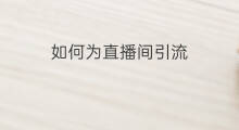 如何为直播间引流 直播间如何引流快手