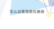 怎么设置淘客优惠卷 淘客怎么找产品优惠卷
