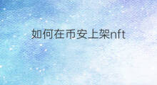 如何在币安上架nft 币安上的nft在哪里买