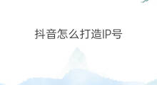 抖音怎么打造IP号 抖音号ip怎么打造