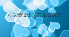 可以随便出海钓鱼么英文 可以随便出海钓鱼么英语