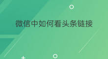 微信中如何看头条链接 微信里如何看头条收藏