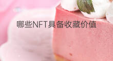 哪些NFT具备收藏价值 nft的价值是什么