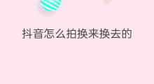 抖音怎么拍换来换去的 拍抖音怎么拍快速的