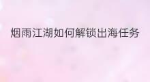 烟雨江湖如何解锁出海任务 烟雨江湖出海怎么出