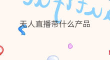 无人直播带什么产品 个人直播带货带什么产品好