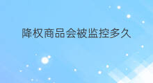 降权商品会被监控多久 淘宝降权会被监控吗