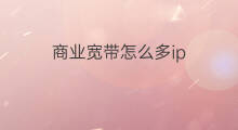商业宽带怎么多ip 商业宽带如何设置IP