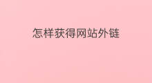 怎样获得网站外链 怎样添加网站外链
