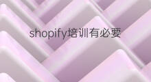 shopify培训有必要吗 shopify建站有必要吗