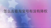 怎么去看淘宝号有没有降权 淘宝号有没有降权怎么查询