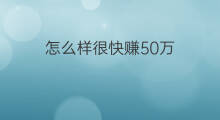 怎么样很快赚50万 怎么很快赚5万