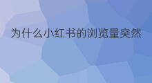 为什么小红书的浏览量突然减少 小红书怎么提高浏览量