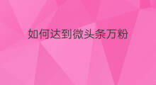 如何达到微头条万粉 千粉微头条如何收益