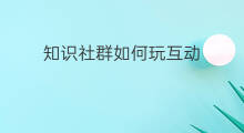 知识社群如何玩互动 知识星球如何增加互动