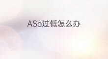 ASo过低怎么办 aso略高怎么办