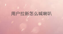 用户拉新怎么喊喇叭 怎么用户拉新