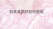 拍美食题材如何变现 快手美食题材包括哪些类目