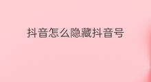 抖音怎么隐藏抖音号 怎么隐藏抖音号