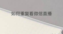 如何重复看微信直播 怎样微信直播的名字不重复