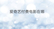 爱奇艺付费电影在哪 爱奇艺付费电影怎么买