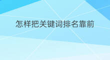 怎样把关键词排名靠前 如何让关键词排名靠前