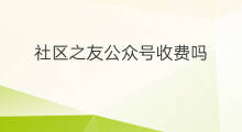 社区之友公众号收费吗 公众号收费吗
