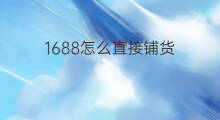 1688怎么直接铺货 1688铺货怎么关闭