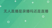 无人直播是录播吗还是直播 无人直播是录播吗