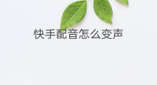 快手配音怎么变声 快手怎样变声配音
