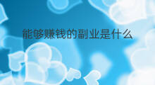 能够赚钱的副业是什么 有什么能够赚钱的副业