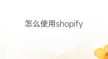 怎么使用shopify shopify怎样使用
