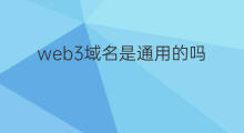 web3域名是通用的吗 怎样注册web3域名