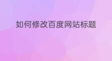 如何修改百度网站标题 百度网站标题优化软件
