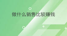 做什么销售比较赚钱 做什么销售赚钱