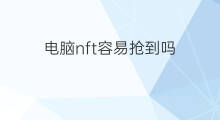 电脑nft容易抢到吗 国内nft抢到就是赚到吗
