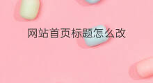 网站首页标题怎么改 帝国网站首页标题怎么改