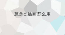 意念ai绘画怎么用 用ai怎么绘画