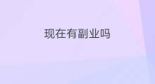 现在有副业吗 现在有什么好做副业