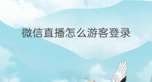 微信直播怎么游客登录 微信直播如何不登录微信