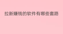 拉新赚钱的软件有哪些套路 会员拉新软件有哪些套路