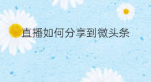 直播如何分享到微头条 怎样分享到微头条