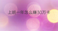 上班一年怎么赚30万卡 上班怎么一年赚30万