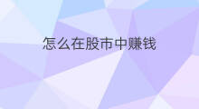 怎么在股市中赚钱 怎么在股市赚钱