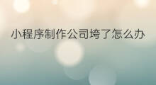 小程序制作公司垮了怎么办 怎么制作小程序
