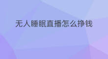 无人睡眠直播怎么挣钱 无人睡眠直播可取吗