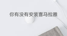 你有没有安装喜马拉雅 喜马拉雅免费安装吗