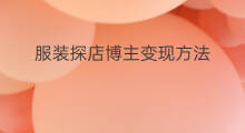 服装探店博主变现方法 做搞笑博主变现方法