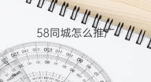 58同城怎么推广 58同城做推广怎么收费