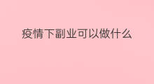 疫情下副业可以做什么 疫情居家可以做什么副业